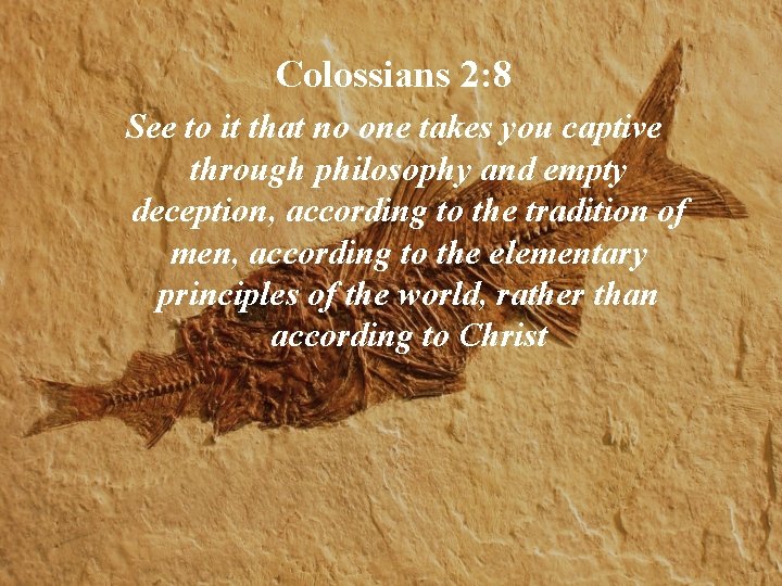 Colossians 2: 8 See to it that no one takes you captive through philosophy