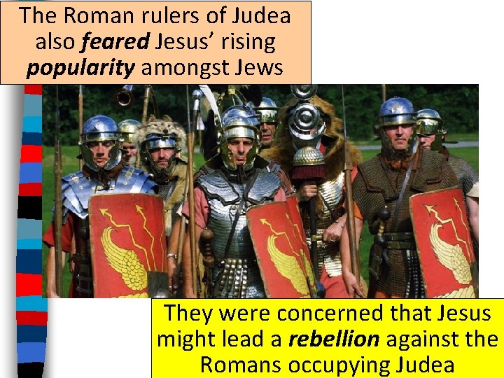 The Roman rulers of Judea also feared Jesus’ rising popularity amongst Jews They were