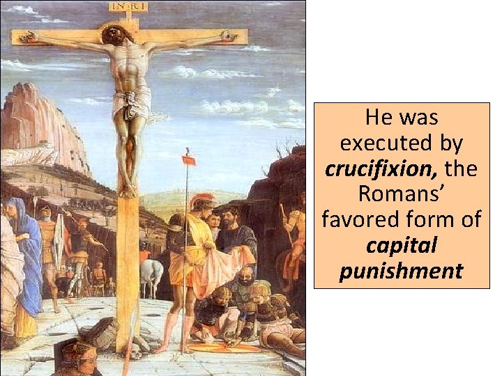 He was executed by crucifixion, the Romans’ favored form of capital punishment 