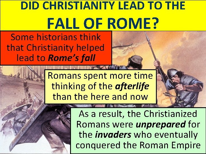 DID CHRISTIANITY LEAD TO THE FALL OF ROME? Some historians think that Christianity helped