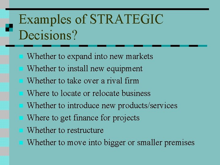 Examples of STRATEGIC Decisions? n n n n Whether to expand into new markets