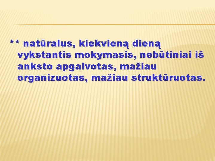 ** natūralus, kiekvieną dieną vykstantis mokymasis, nebūtiniai iš anksto apgalvotas, mažiau organizuotas, mažiau struktūruotas.