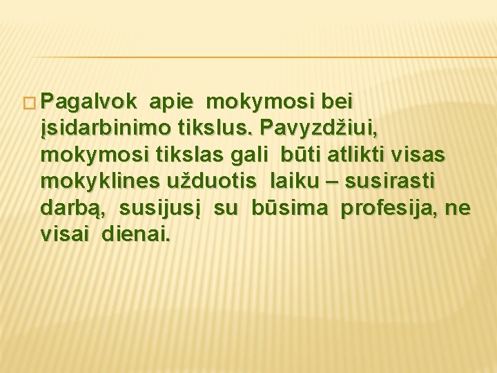 � Pagalvok apie mokymosi bei įsidarbinimo tikslus. Pavyzdžiui, mokymosi tikslas gali būti atlikti visas