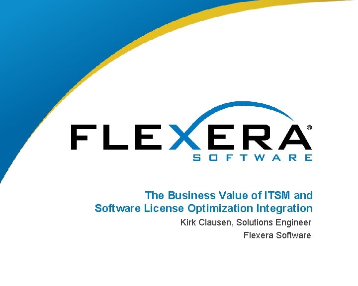 The Business Value of ITSM and Software License Optimization Integration Kirk Clausen, Solutions Engineer