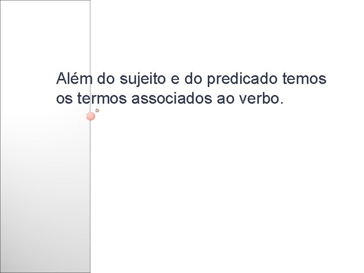 Além do sujeito e do predicado temos os termos associados ao verbo. 