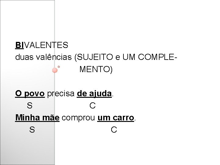 BIVALENTES duas valências (SUJEITO e UM COMPLEMENTO) O povo precisa de ajuda. S C