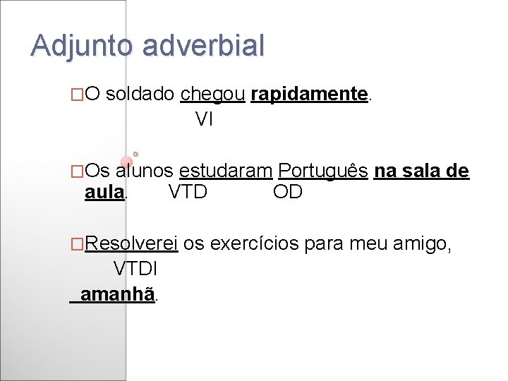 Adjunto adverbial �O soldado chegou rapidamente. VI �Os alunos estudaram Português na sala de