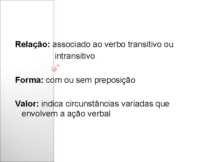 Relação: associado ao verbo transitivo ou intransitivo Forma: com ou sem preposição Valor: indica