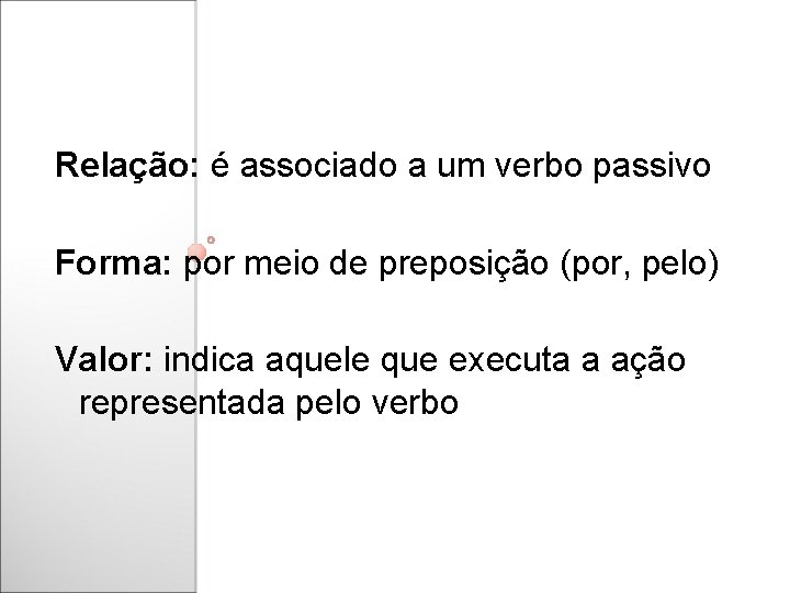 Relação: é associado a um verbo passivo Forma: por meio de preposição (por, pelo)