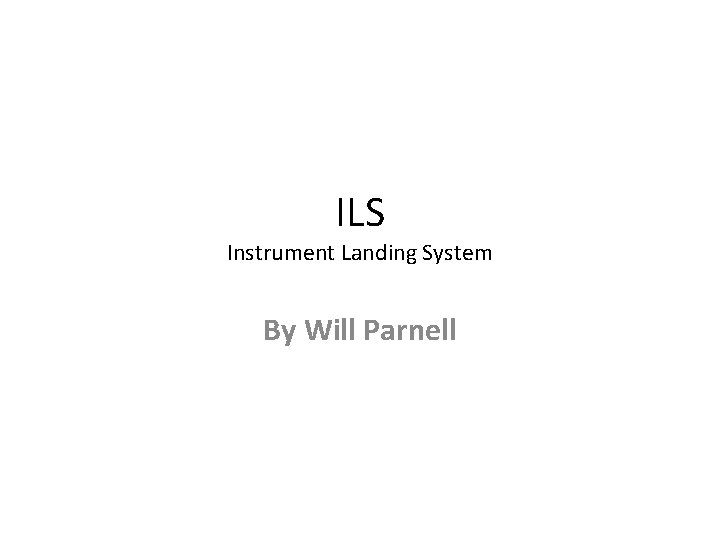 ILS Instrument Landing System By Will Parnell 