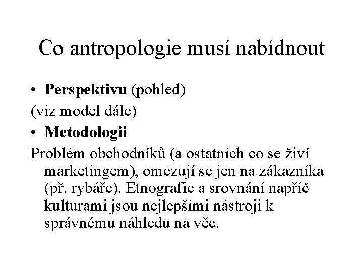 Co antropologie musí nabídnout • Perspektivu (pohled) (viz model dále) • Metodologii Problém obchodníků