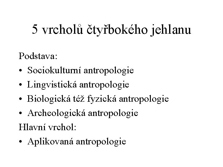 5 vrcholů čtyřbokého jehlanu Podstava: • Sociokulturní antropologie • Lingvistická antropologie • Biologická též