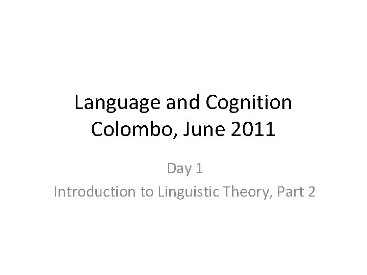 Language and Cognition Colombo, June 2011 Day 1 Introduction to Linguistic Theory, Part 2
