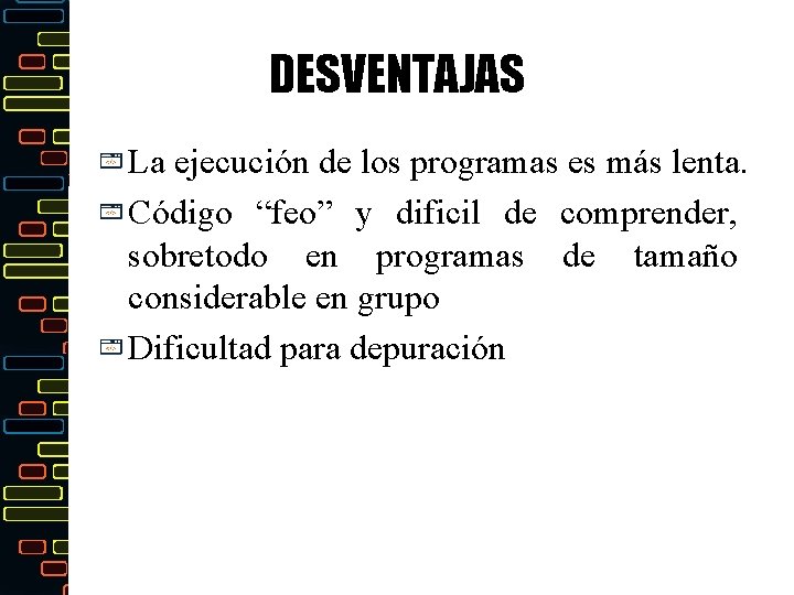 DESVENTAJAS La ejecución de los programas es más lenta. Código “feo” y dificil de