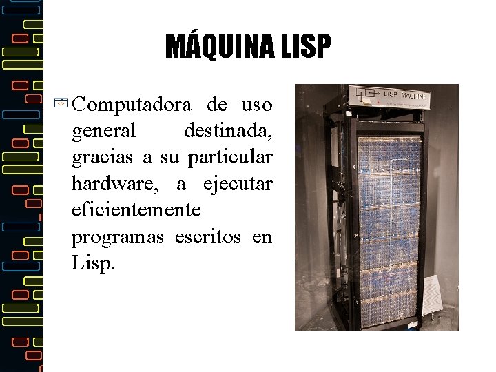 MÁQUINA LISP Computadora de uso general destinada, gracias a su particular hardware, a ejecutar
