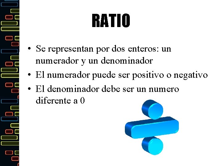 RATIO • Se representan por dos enteros: un numerador y un denominador • El