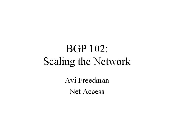 BGP 102: Scaling the Network Avi Freedman Net Access 