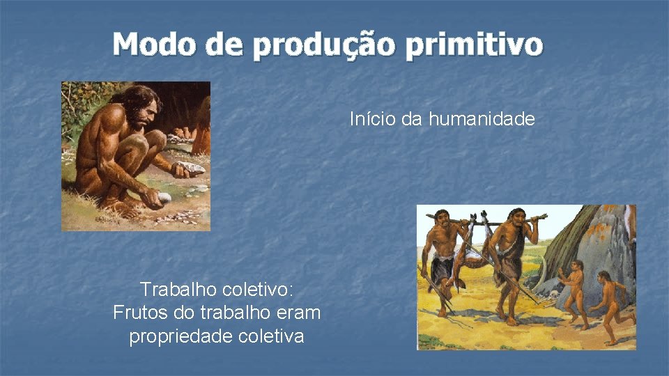 Modo de produção primitivo Início da humanidade Trabalho coletivo: Frutos do trabalho eram propriedade