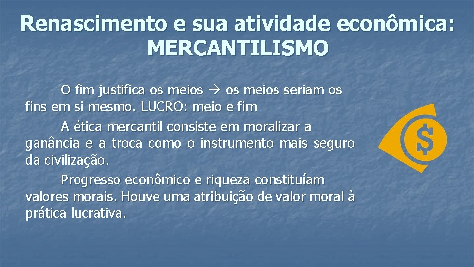 Renascimento e sua atividade econômica: MERCANTILISMO O fim justifica os meios seriam os fins