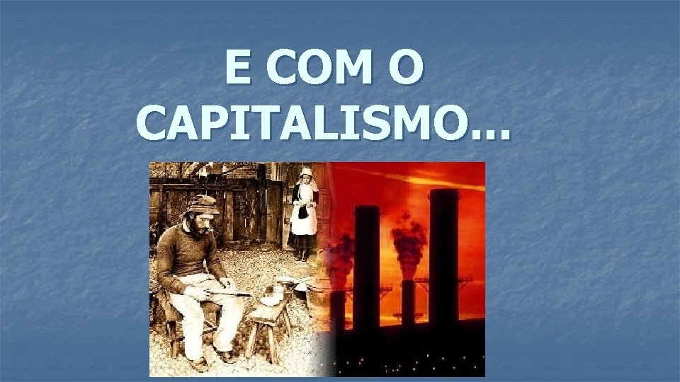 E COM O CAPITALISMO. . . 