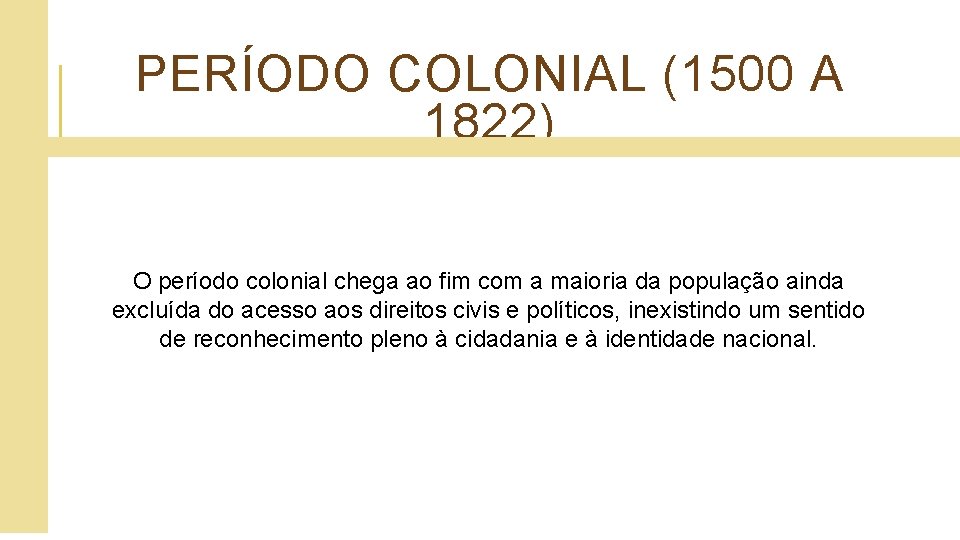 PERÍODO COLONIAL (1500 A 1822) O período colonial chega ao fim com a maioria