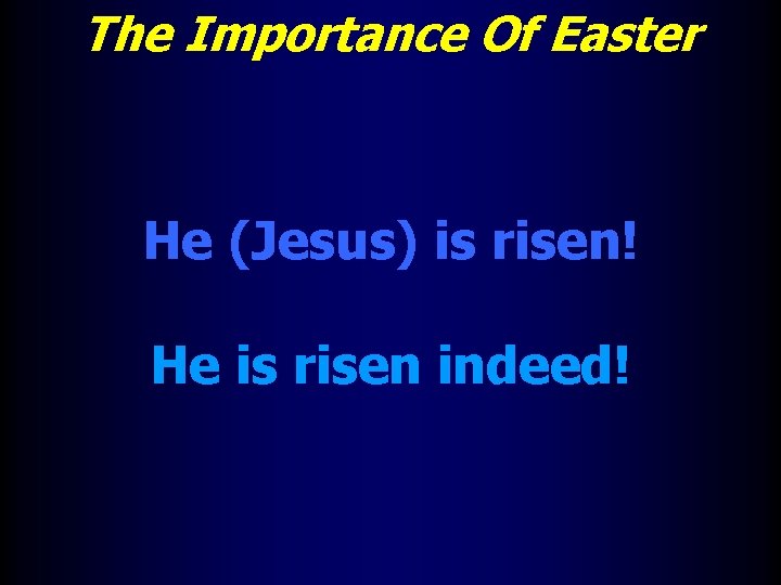 The Importance Of Easter He (Jesus) is risen! He is risen indeed! 