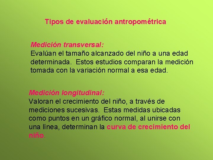 Tipos de evaluación antropométrica Medición transversal: Evalúan el tamaño alcanzado del niño a una