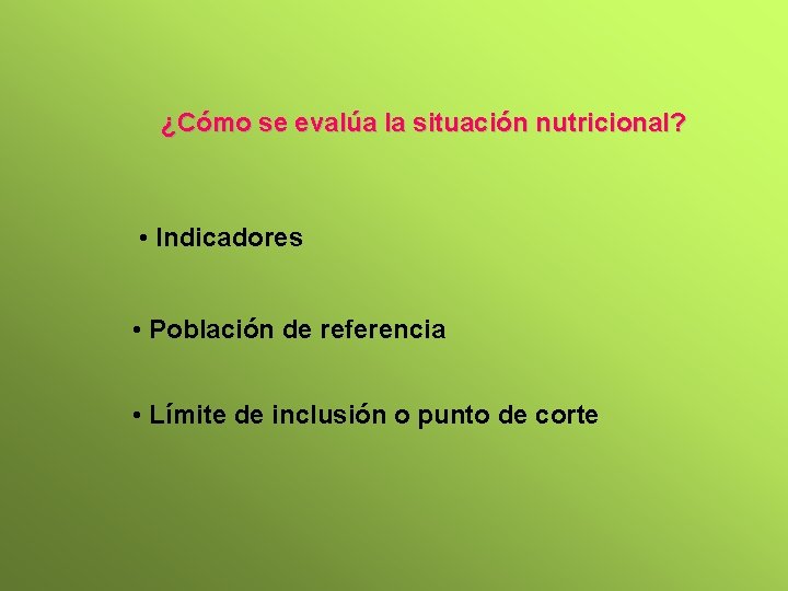 ¿Cómo se evalúa la situación nutricional? • Indicadores • Población de referencia • Límite