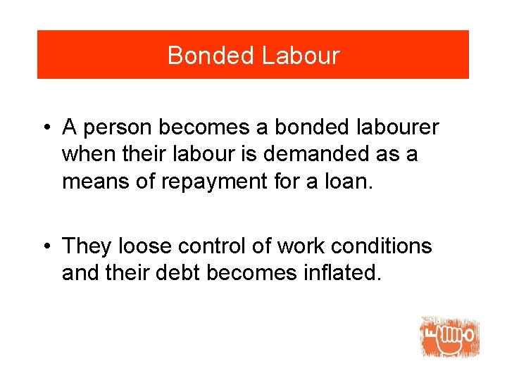 Bonded Labour • A person becomes a bonded labourer when their labour is demanded