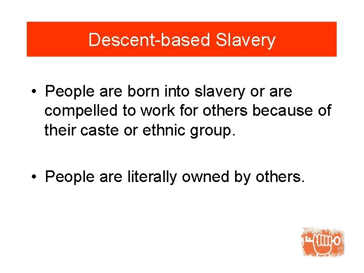 Descent-based Slavery • People are born into slavery or are compelled to work for