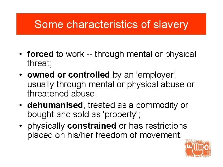 Some characteristics of slavery • forced to work -- through mental or physical threat;