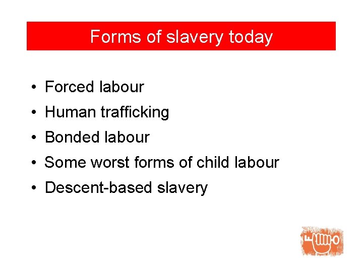 Forms of slavery today • Forced labour • Human trafficking • Bonded labour •