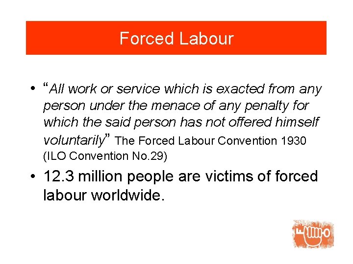 Forced Labour • “All work or service which is exacted from any person under