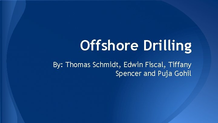 Offshore Drilling By: Thomas Schmidt, Edwin Fiscal, Tiffany Spencer and Puja Gohil 
