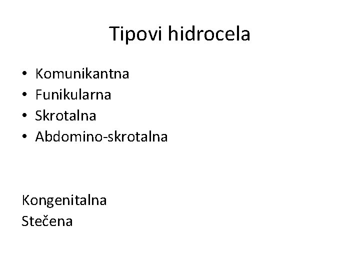 Tipovi hidrocela • • Komunikantna Funikularna Skrotalna Abdomino-skrotalna Kongenitalna Stečena 