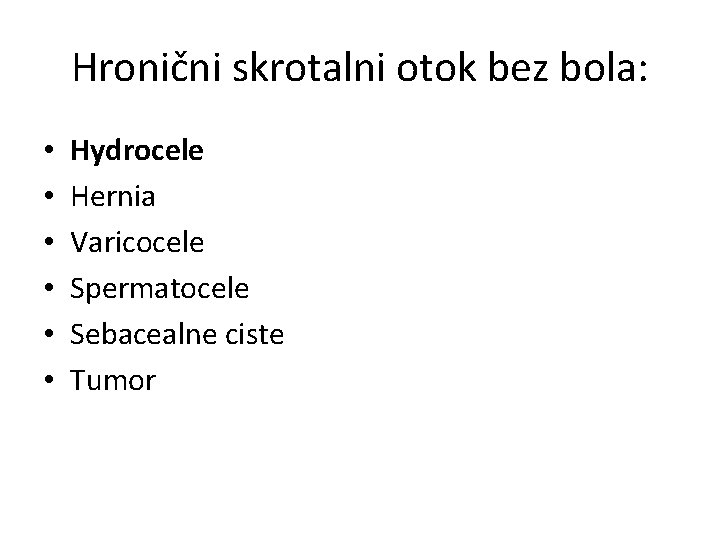 Hronični skrotalni otok bez bola: • • • Hydrocele Hernia Varicocele Spermatocele Sebacealne ciste