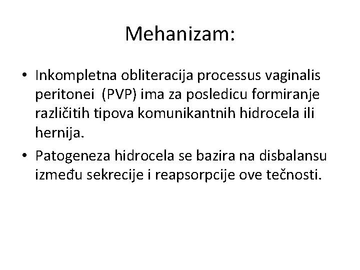 Mehanizam: • Inkompletna obliteracija processus vaginalis peritonei (PVP) ima za posledicu formiranje različitih tipova