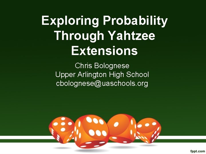 Exploring Probability Through Yahtzee Extensions Chris Bolognese Upper Arlington High School cbolognese@uaschools. org 