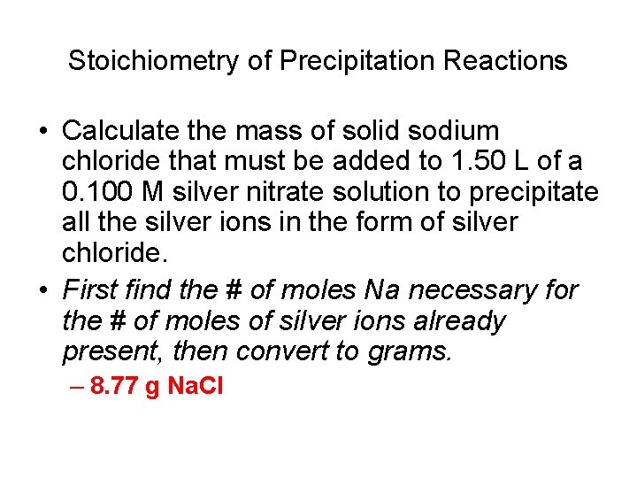 Stoichiometry of Precipitation Reactions • Calculate the mass of solid sodium chloride that must