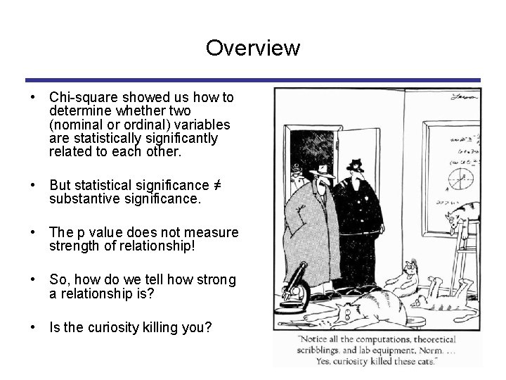 Overview • Chi-square showed us how to determine whether two (nominal or ordinal) variables