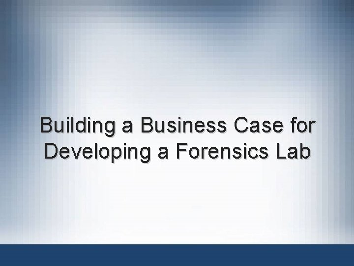 Building a Business Case for Developing a Forensics Lab 