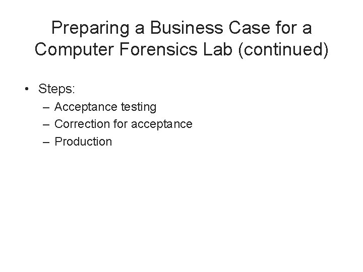 Preparing a Business Case for a Computer Forensics Lab (continued) • Steps: – Acceptance