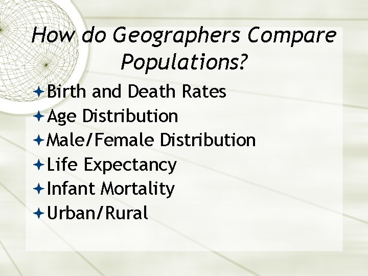 How do Geographers Compare Populations? Birth and Death Rates Age Distribution Male/Female Distribution Life