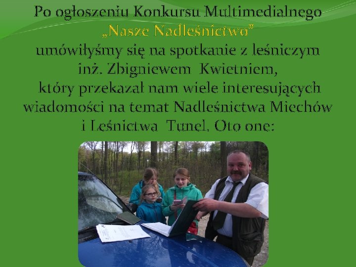 Po ogłoszeniu Konkursu Multimedialnego „Nasze Nadleśnictwo” umówiłyśmy się na spotkanie z leśniczym inż. Zbigniewem
