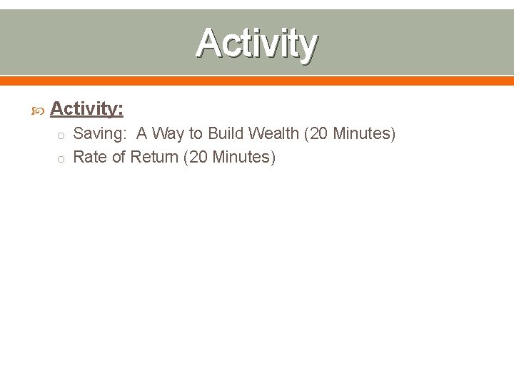 Activity Activity: o Saving: A Way to Build Wealth (20 Minutes) o Rate of