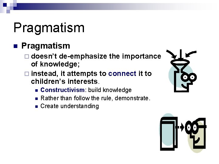 Pragmatism n Pragmatism ¨ doesn’t de-emphasize the importance of knowledge; ¨ instead, it attempts