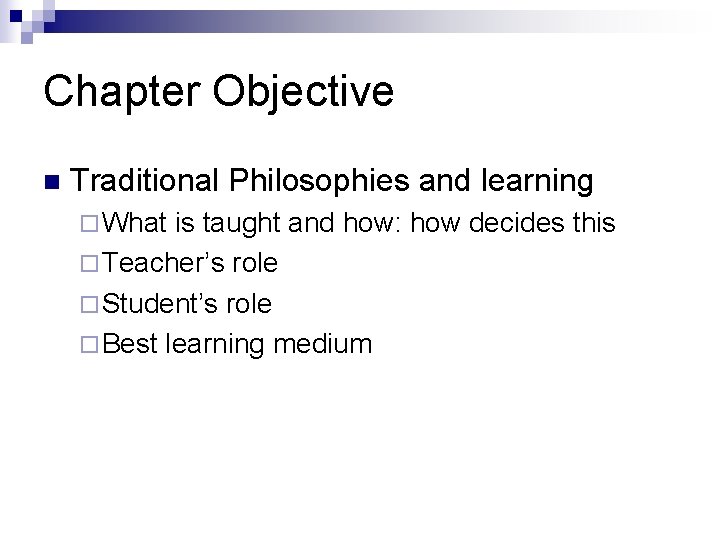 Chapter Objective n Traditional Philosophies and learning ¨ What is taught and how: how