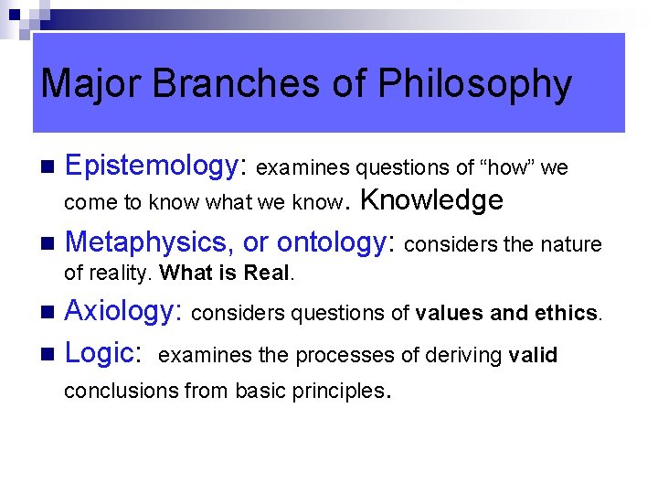 Major Branches of Philosophy Epistemology: examines questions of “how” we come to know what