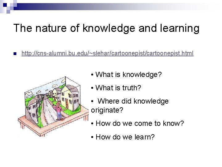 The nature of knowledge and learning n http: //cns-alumni. bu. edu/~slehar/cartoonepist. html • What