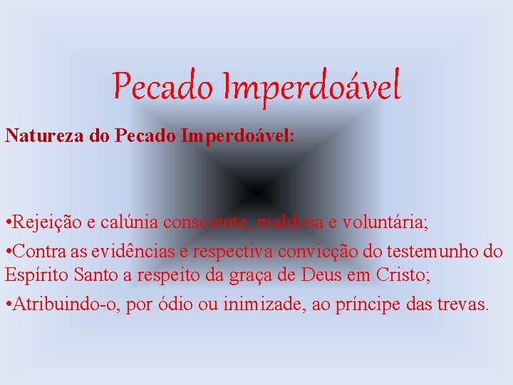 Pecado Imperdoável Natureza do Pecado Imperdoável: • Rejeição e calúnia consciente, maldosa e voluntária;